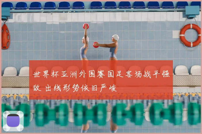 世界杯亚洲外围赛国足客场战平强敌 出线形势依旧严峻