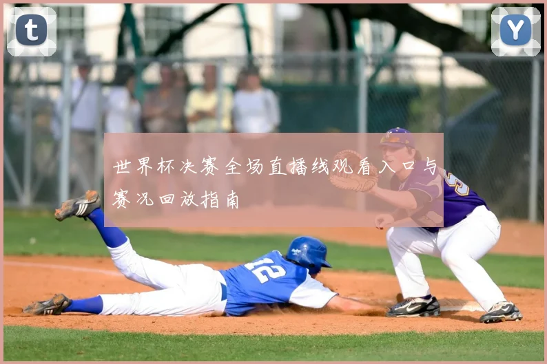 世界杯决赛全场直播线观看入口与赛况回放指南