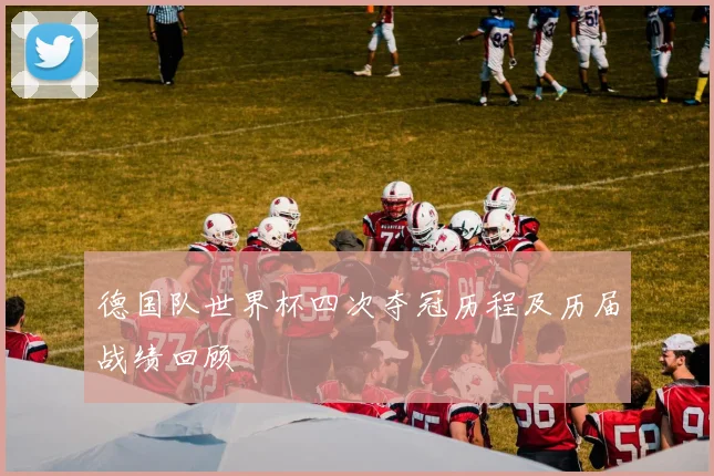 德国队世界杯四次夺冠历程及历届战绩回顾