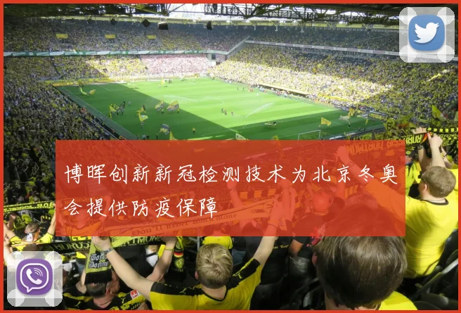 博晖创新新冠检测技术为北京冬奥会提供防疫保障