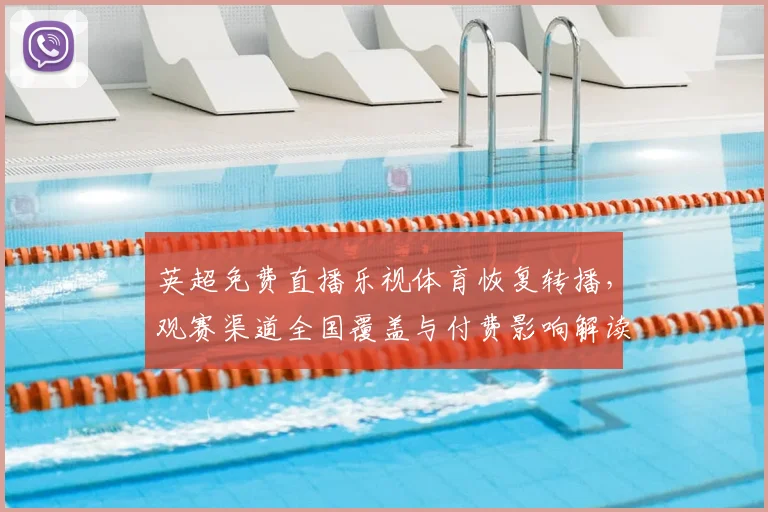 英超免费直播乐视体育恢复转播，观赛渠道全国覆盖与付费影响解读