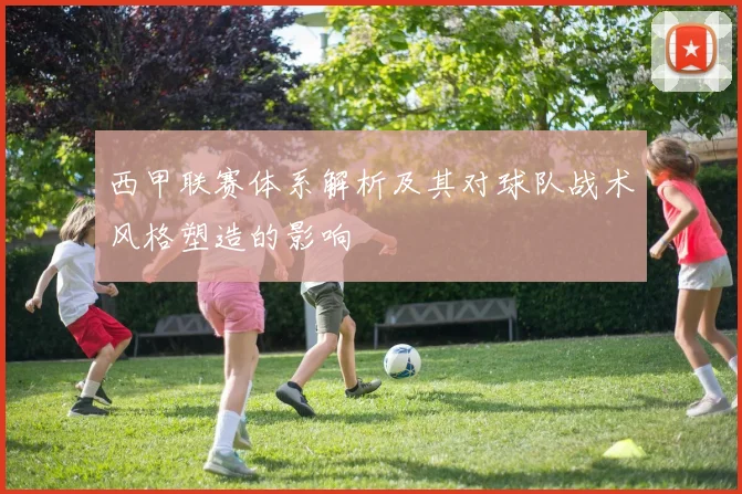 西甲联赛体系解析及其对球队战术风格塑造的影响