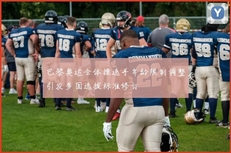 巴黎奥运会体操选手年龄限制调整引发多国选拔标准修订