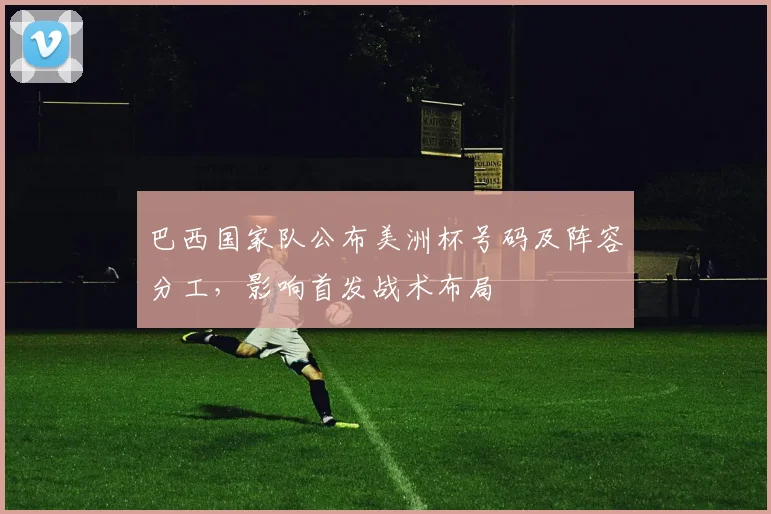 巴西国家队公布美洲杯号码及阵容分工，影响首发战术布局