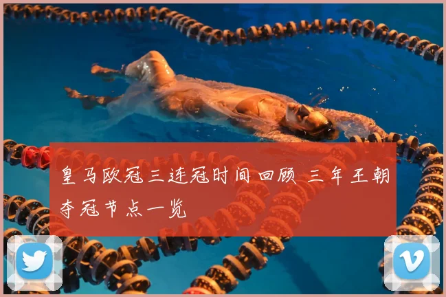 皇马欧冠三连冠时间回顾 三年王朝夺冠节点一览