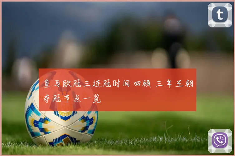 皇马欧冠三连冠时间回顾 三年王朝夺冠节点一览