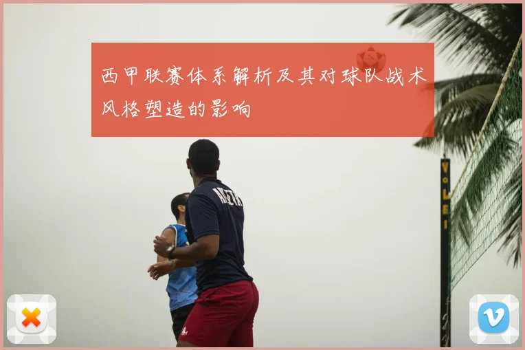 西甲联赛体系解析及其对球队战术风格塑造的影响