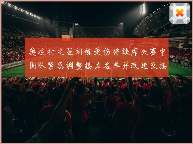 奥运村之星训练受伤将缺席决赛中国队紧急调整接力名单并改进交接策略