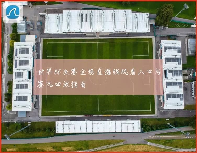 世界杯决赛全场直播线观看入口与赛况回放指南