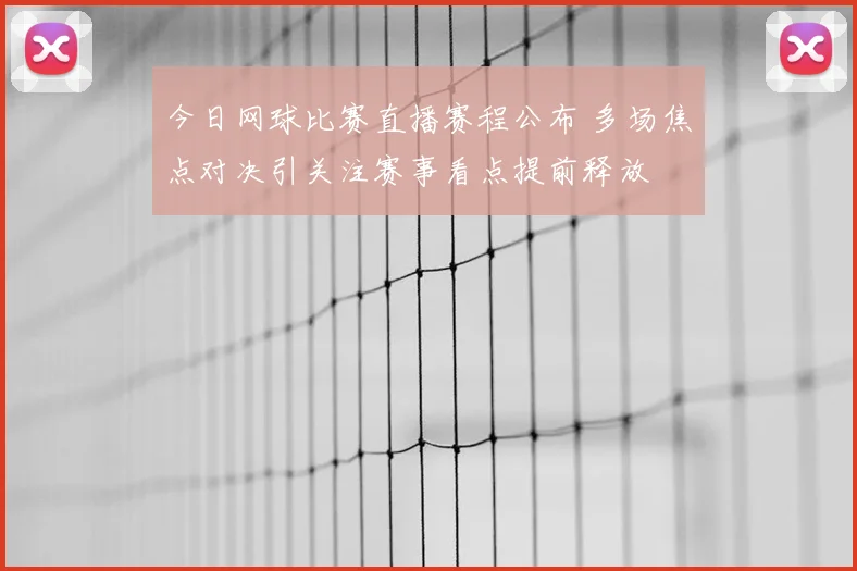 今日网球比赛直播赛程公布 多场焦点对决引关注赛事看点提前释放