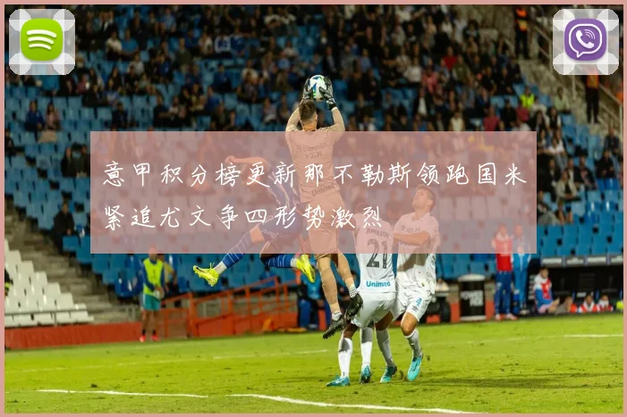 意甲积分榜更新那不勒斯领跑国米紧追尤文争四形势激烈