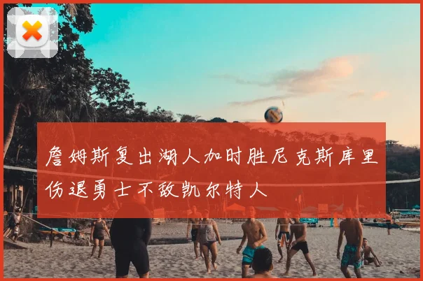 詹姆斯复出湖人加时胜尼克斯库里伤退勇士不敌凯尔特人