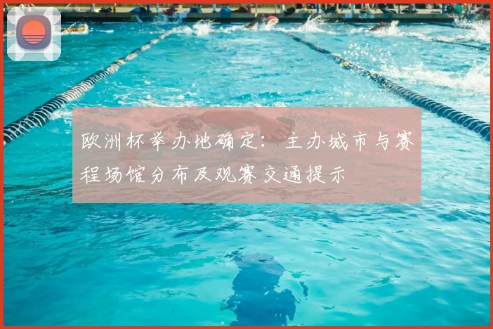 欧洲杯举办地确定：主办城市与赛程场馆分布及观赛交通提示