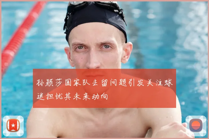 孙颖莎国家队去留问题引发关注球迷担忧其未来动向