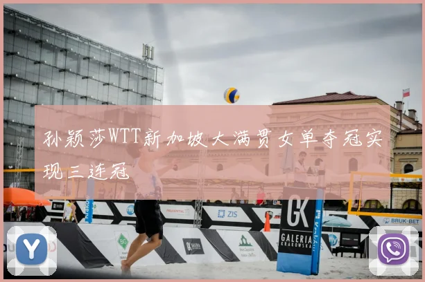 孙颖莎WTT新加坡大满贯女单夺冠实现三连冠