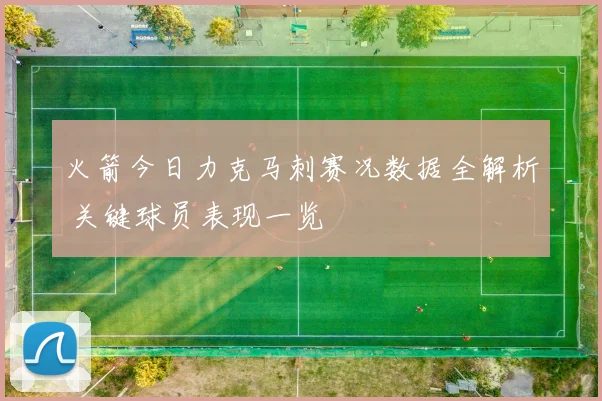 火箭今日力克马刺赛况数据全解析 关键球员表现一览