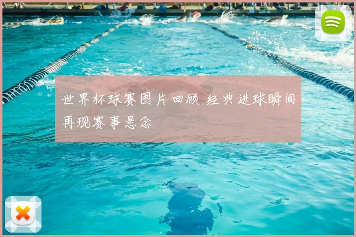 世界杯球赛图片回顾 经典进球瞬间再现赛事悬念