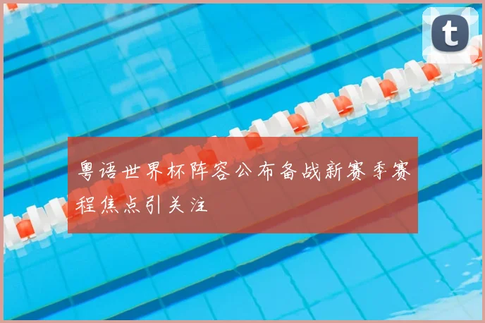 粤语世界杯阵容公布备战新赛季赛程焦点引关注