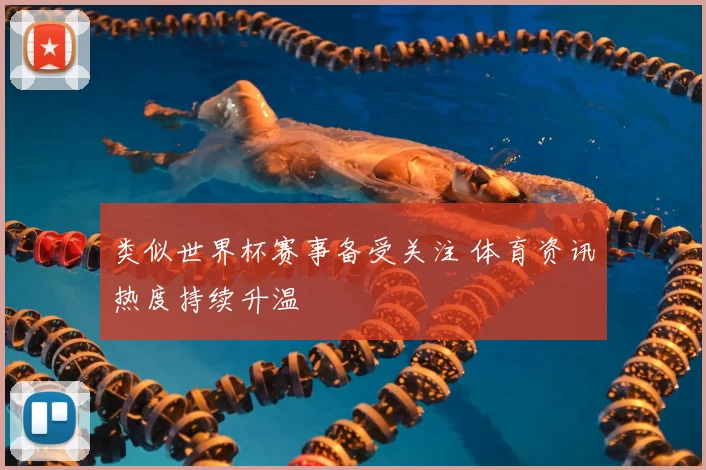 类似世界杯赛事备受关注 体育资讯热度持续升温