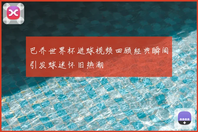 巴乔世界杯进球视频回顾经典瞬间引发球迷怀旧热潮