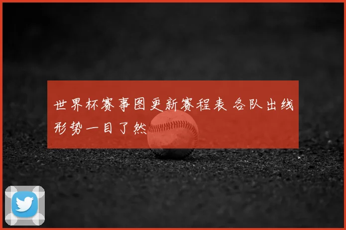 世界杯赛事图更新赛程表 各队出线形势一目了然