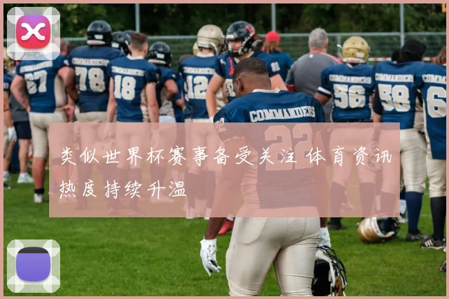 类似世界杯赛事备受关注 体育资讯热度持续升温